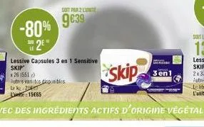 -80% s2e  le  lessive capsules 3 en 1 sensitive  skip  x 26 (551)  autres varetes disponibles  lek: 28  latte 15€65  avec des ingrédients actifs d'origine végétale  soit par 2 lunite  9639  skip  பிள 
