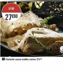 LE KG  27€90  A Poularde sauce truffes noires 2%* 