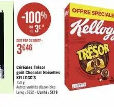 -100%  3e"  soit par 3 lunite:  3646  céréales trésor goût chocolat noisettes kellogg's  750 g  autres variétés disponibles  le kg: 6€92-l'unité: 5€19  bottar 