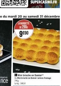 c mini brioche en damier ou mini brische en damier lardons fromage 290g  le kg: 34€14 