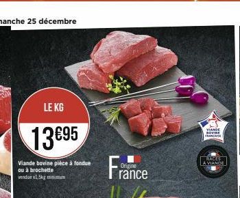 LE KG  13€95  Viande bovine pièce à fondue ou à brochette vendue x1,5kg minimum  France  Origine  VIANDE SOVINE FRANCAISE  RACES A VIANDE 