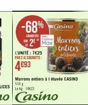 sub  -68% casino  caenoties  2⁰ max  l'unité: 7€25  par 2 je canotte:  4693  marrons entiers à l étuvée casino 510 g le kg 14622  marrons  entiers  alitute 