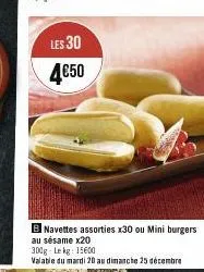 les 30  4  4€50  b navettes assorties x30 ou mini burgers  au sésame x20  300g lekg: 15600  valable du mardi 20 au dimanche 25 décembre 