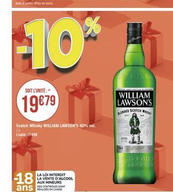 SOIT L'UNITÉ:  19€79  -18  ans  Scotch Whisky WILLIAM LAWSON'S 40% vol.  IL  L'unité 21489  LA LOI INTERDIT LA VENTE D'ALCOOL  AUX MINEURS  DES CONTROLES SONT  PA  179 13.03  1. HIER FRÍTIM DE  WILLIA