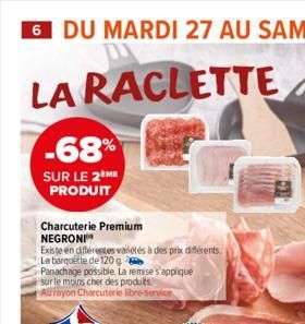 -68%  SUR LE 2 ME PRODUIT  Charcuterie Premium NEGRONI  Existe en différentes variétés à des prix différents. La barquette de 120 g  Panachage possible. La remise s'applique sur le moins cher des prod