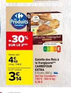 Produits  Carrefour  -30%  SUR LE 2 ME  Vendu soul  449  Lekg: 748 €  Le 2 produt  314  (P Exha  Galette des Rois-Drickmingentiant  NUTRI-SCORE  Galette des Rois à la frangipane CARREFOUR EXTRA 6-8 pa