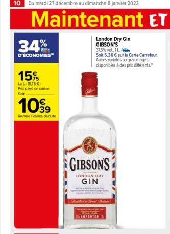 34%  D'ÉCONOMIES™  15%  Le L: 1575€ Prix payé en conse Sot  1099  39  Remise Fidité déduite  London Dry Gin GIBSON'S 37.5% vol. 1L2  Soit 5,36 € sur la Carte Carrefour. Autres variétés ou grammages di