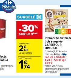 SURGELÉ  -30%  SUR LE 2 ME  Vendu seu  249  Le kg: 5,93 €  Le 2 produt  14  Bose molen  FEU DE BOIS  NUTRI-SCORE  Pizza cuite au feu de bois surgelée CARREFOUR ORIGINAL  3 fromage, Chèvre ou Chorizo, 