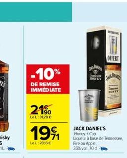 -10%  DE REMISE IMMÉDIATE  21%  Le L: 3129 €  1991  LeL: 2916 €  Jer  MONEY  Fire ou Apple,  35% vol., 70 d  www  OFFERT  JACK DANIEL'S Honey + Cup  Liqueur à base de Tennessee,  JACK DAN  HONEY 