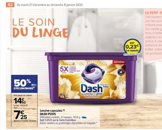 52 Du mardi 27 décembre au dimanche 8 janvier 2023  LE SOIN  DU LINGE  50%  D'ÉCONOMIES  Prix paye on caisse  14€  Lekg: 19,04 €  Soit  € 25  Lessive capsules DASH PODS  Différentes variétés, 32 lavag