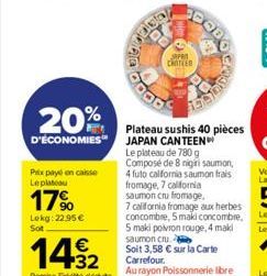 20%  D'ÉCONOMIES  Prix payé en caisse Le plateau  17%  Lekg: 22,95 € Sot  1432  Remise Fidelite dédute  SOODS GROE  CARTER  Plateau sushis 40 pièces JAPAN CANTEEN Le plateau de 780 g Composé de 8 nigi