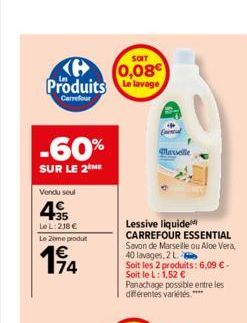 SOIT  0,08 Produits de lavage  Carrefour  -60%  SUR LE 2 ME  Vendu seul  35  Le L: 218 €  Le 2ème produt  174  Marseille  Lessive liquide  CARREFOUR ESSENTIAL Savon de Marseille ou Aloe Vera, 40 lavag