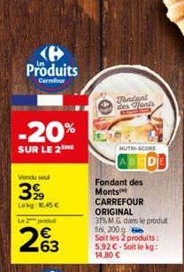 e Produits  Carrefour  -20%  SUR LE 2EME  Vendu seul  399  Lokg: 16,45 €  Le 2 produ  263  Fondant des Fonts  NUTRI-SCORE  Fondant des Monts  CARREFOUR ORIGINAL  31% M.G. dans le produt fini, 200 g. S