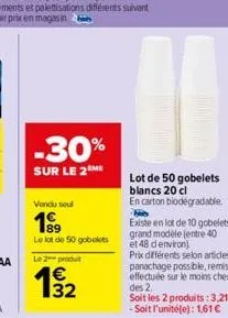 -30%  sur le 2 me  vendu seul  1⁹9  le lot de 50 gobelets  le 2 produit  19/12  e3  lot de 50 gobelets blancs 20 cl  en carton biodégradable. h  existe en lot de 10 gobelets grand modèle (entre 40 et 