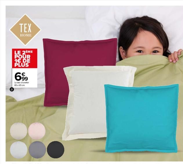 TEX  HOME  LE 2ÈME POUR 1€ DE PLUS  699  La taie d'oreller 65 x 65 cm  