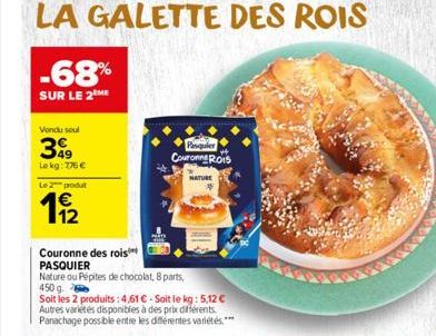 -68%  SUR LE 2 ME  Vendu soul  3  Le kg: 776 €  Le 2 podu  11/2  Couronne des rois PASQUIER  Nature ou Pépites de chocolat, 8 parts, 450 g.  Soit les 2 produits: 4,61 € Soit le kg: 5,12 € Autres varié