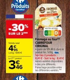 Produits  Carrefour  -30%  SUR LE 2 ME  Vendu seul  4.95  Lekg: 9,90 €  Le 2 produit  346  FROMAGE au Four  La  NUTRI-SCORE  ABED  Fromage au four CARREFOUR ORIGINAL  A partir de 18% M.G. dans le prod