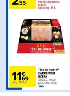 119  Le kg: 29,23 €  TÊTE DE MOINE  Tête de moine CARREFOUR EXTRA 35% M.G. dans le produt fini; 400 g. 