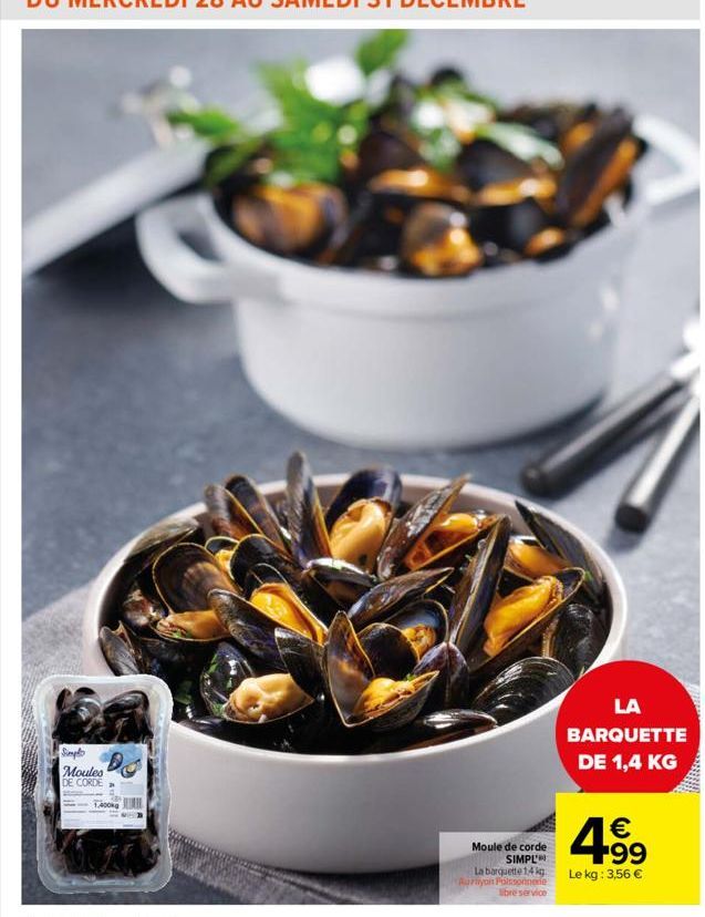 Simpl  Moules  DE CORDE  1,400kg  Moule de corde SIMPL  La barquette 14 kg arayon Poissonnerie  libre service  LA  BARQUETTE DE 1,4 KG  4.99  €  Le kg: 3,56 € 