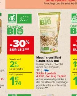 AB  HELA  Carrefour  BIO  -30%  SUR LE 2 ME  Vendu soul  209  Lekg:6,64 €  Le 2 produt  4  Carrefour  BIO  Creat  Muesli croustillant CARREFOUR BIO Graines, 6 fruits, Chocolat avoine ou 3 Chocolats, 3