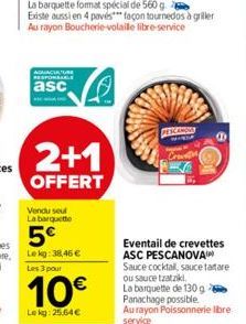 AQUACULTURE  RESPONSABLE  asc  Vendu sout La barquette  2+1  OFFERT  5€  Lekg: 38,46 €  Les 3 pour  10€  Lekg: 25.64€  PESCANDES  Eventail de crevettes ASC PESCANOVA Sauce cocktail, sauce tartare ou s