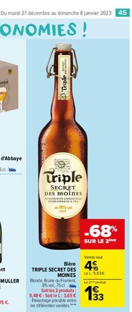 Du mardi 27 décembre au dimanche 8 janvier 2023 45  Triple  Triple  SECRET DES MOINES  ERMENTE EN BOUT NOULONNAGE A CRU 8% T  TRIPLE SECRET DES  -68%  SUR LE 2 ME  Bière 4  MOINES  Blonde, Brune ou Fr