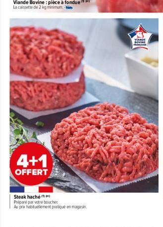 4+1  OFFERT  G46  Steak haché  Préparé par votre boucher  Au prix habituellement pratiqué en magasin.  VIANDE BOVINE FRANCA 