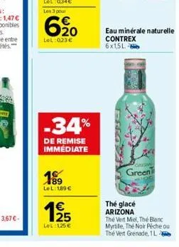 620  lel: 023 €  -34%  de remise immédiate  189  lel: 189 €  125  €  lel:1,25 €  eau minérale naturelle contrex 6x1,5l.  green  thé glacé arizona  thé vert miel, the blanc myrtille, thé noir peche ou 