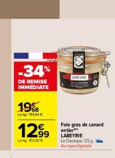 -34%  DE REMISE IMMÉDIATE  19%8  Le kg: 15744 €  12.⁹9  €  Lokg: 103,92 €  LABEYRIE  LE CLASSICLE  Foie gras de canard entier LABEYRIE Le Classique, 125 g. Aurayon Epicerie 