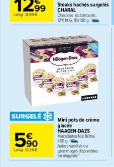 5⁹0  Lekg: 12.29€  Steaks hachés surgelés CHARAL  Charolais ou Limousin, 12% MG, 10x100 g  Häagen-Dazs  WRITTLE  SURGELÉ Mini pots de crème  glacée HAAGEN-DAZS Macadamia Nut Brittle, 480 g Autres vari