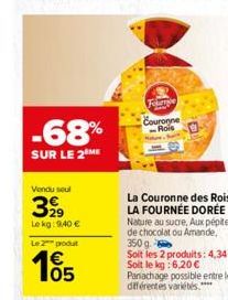 -68%  SUR LE 2 ME  Vendu seul  399  Le kg: 9,40 €  Le 2 produt  €  Fourie Couronne Rois  La Couronne des Rois LA FOURNÉE DORÉE Nature au sucre, Aux pépites de chocolat ou Amande, 350 g  Soit les 2 pro