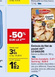 -50%  SUR LE 2 ME  Vendu soul  365  Le kg: 20,28 €  Le 2 produt  182  Gaulois  Emincés  Filet ROTI ANN  Émincés de filet de poulet rôti  LE GAULOIS  Nature ou Mexicain, 180 g  Soit les 2 produits:5,47