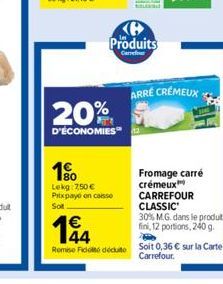 20%  D'ÉCONOMIES  10  Lekg: 7,50 € Pixpayo en caisse Sot  Produits  Carrer  144  €  Remise Fidot déduite  ARRÉ CRÉMEUX  Fromage carré crémeux  CARREFOUR CLASSIC  30% M.G. dans le produt fini, 12 porti