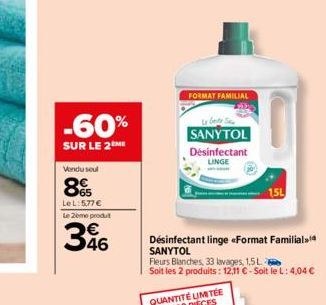 -60%  SUR LE 2  Vendu seul  8  LeL: 5,77 €  Le 2ème produt  396  FORMAT FAMILIAL  Le beste S SANYTOL  Désinfectant LINGE  Désinfectant linge Format Familial SANYTOL  Fleurs Blanches, 33 lavages, 1,5L 