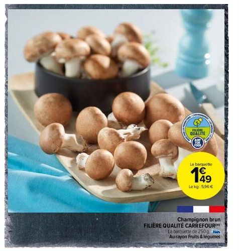 FILIERE  QUALITE  La barquette  €  (1)  Champignon brun FILIÈRE QUALITÉ CARREFOUR  La barquette de 250g.  Aurayon Fruits & légumes  Le kg: 5,96 € 