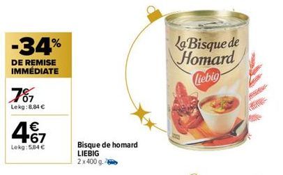 -34%  DE REMISE IMMÉDIATE  787  Lekg: 8,84 €  467  €  Lekg: 5,84 €  Bisque de homard  LIEBIG  2x 400 g.  La Bisque de Homard  Ciebig 