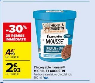 -30%  DE REMISE IMMÉDIATE  19  Le L:8,38 €  293  Le L: 5,86 €  MICHEL & AUGUSTIN Les trublions de goût  l'incroyable MOUSSE  L'Incroyable mousse MICHEL ET AUGUSTIN  CHOCOLAT LAIT  porbe de coca  Au ch