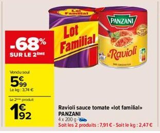 -68%  SUR LE 2 ME  Vendu seul  599  Le kg: 3,74 €  Le 2 produit  €  1⁹-2  Lot Familial  PANZANI  Ravioli  Ravioli sauce tomate «<lot familial>> PANZANI  4x 200 g  Soit les 2 produits : 7,91 € - Soit l