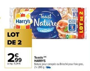 Toast  Harrys Nature  CANAPES  LOT DE 2  €  2.99  Le kg: 5.34 €  Toasts HARRYS  SARS OLE  DE PALME  Nature pour canapés ou Brioché pour foie gras, 2x 280 g  LOT DE 2 