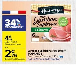 34%  D'ÉCONOMIES  48  Le kg: 1742 €  Prix payé en caisse  Soit  Madrange  6  mon  Supérieur à l'Étouffée  Ingredients Orig Null  € 76  Jambon Supérieur à l'étouffée MADRANGE  Sans couenne, 6 tranches,