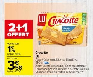 2+1  OFFERT  Vendu seul  1999  Le kg:716 €  Les 3 pour  358  Lokg: 4,77 €  LU CRACOtte  CEREALE COMPLETE  Cracotte LU  Aux céréales completes, ou biscuitées,  250 g.  Autres variétés disponibles à des