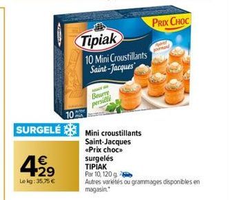 429  €  Lekg: 35,75 €  Tipiak  10 Mini Croustillants Saint-Jacques  Beurre  persille  102 SURGELÉ Mini croustillants  Saint-Jacques  «Prix choc»> surgelés TIPIAK  Par 10, 120 g  Autres variétés ou gra