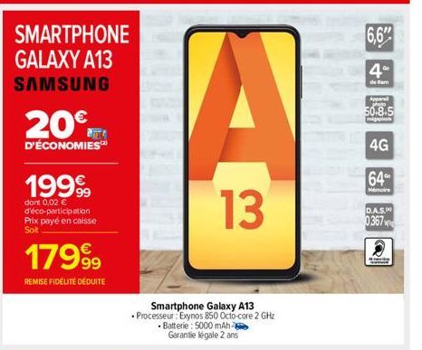 SMARTPHONE GALAXY A13 SAMSUNG  20€  D'ÉCONOMIES  1999  dont 0,02 € d'éco-participation Prix payé en caisse Soit  1799⁹9  REMISE FIDÉLITÉ DÉDUITE  A  13  Smartphone Galaxy A13  • Processeur: Exynos 850