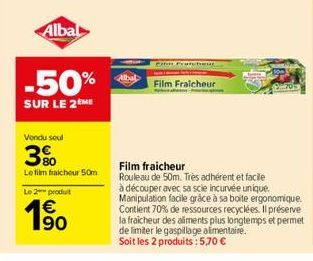 Albal  -50%  SUR LE 2 ME  Vondu soul  3%  Le film fraicheur 50m  Le 2 produit  €  63  Film Fraicheur  Film fraicheur  Rouleau de 50m. Très adhérent et facile  à découper avec sa scie incurvée unique. 