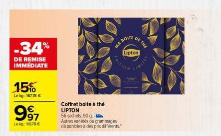 -34%  DE REMISE IMMÉDIATE  15%  Le kg: 167,78 €  997  Le kg: 110,78 €  Coffret boite à thé LIPTON  MA BOIT  56 sachets, 90 g.  Autres variétés ou grammages disponibles à des prix différents."  DE THE 