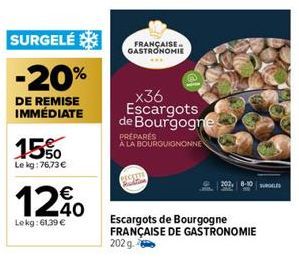 SURGELÉ  -20%  DE REMISE IMMÉDIATE  1550  Le kg:76,73 €  1240  €  Lekg:61,39 €  FRANÇAISE GASTRONOMIE  _x36 Escargots de Bourgogne  PRÉPARÉS A LA BOURGUIGNONNE  SCETTE  202, 8-10  Escargots de Bourgog