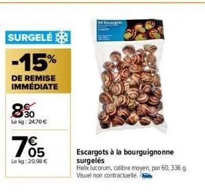 8.30  le kg: 24,70 €  surgelé  -15%  de remise immédiate  €  05  le kg: 20,98 €  escargots à la bourguignonne surgelés  helix lucorum, calibre moyen, par 60, 336 g. visuel non contractuelle 