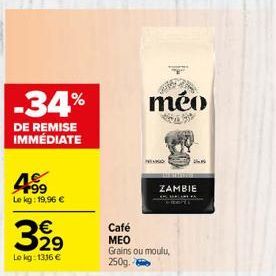 -34%  DE REMISE IMMÉDIATE  +99 Le kg: 19,96 €  €  3.29  Lokg: 1316 €  Café  MEO  méo  ZAMBIE  Grains ou moulu, 250g. 