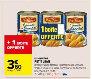 +1 BOITE OFFERTE  360  €  Le kg: 3,00 €  Petitjean 6 Quentes  Brochet boite  Sonce Nantua  S  Petitjean  OFFERTE  Quenelles PETIT JEAN  Brochet sauce Nantua, Saumon sauce Océane, Volaille sauce forest