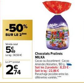 -50%  SUR LE 2 ME  Vendu seul  5%9  Le kg: 30.50 €  Le 2 produt  294  Chocolats Pralinés MILKA  Cacao ou Assortiment: Cacao Amandes Noisettes, 180 g Soit les 2 produits: 8,23 €-Soit le kg: 22,86 € Pan